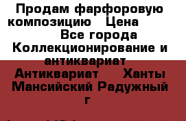 Продам фарфоровую композицию › Цена ­ 16 000 - Все города Коллекционирование и антиквариат » Антиквариат   . Ханты-Мансийский,Радужный г.